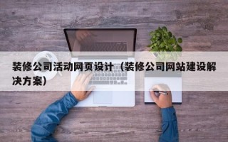 张家界装修公司活动网页设计（装修公司网站建设解决方案）