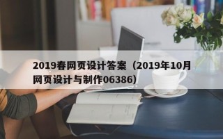 张家界2019春网页设计答案（2019年10月网页设计与制作06386）