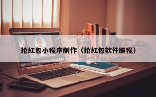 张家界抢红包小程序制作（抢红包软件编程）