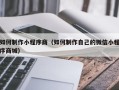 张家界如何制作小程序商（如何制作自己的微信小程序商城）