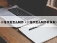张家界小程序是怎么制作（小程序怎么制作和发布）