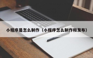 张家界小程序是怎么制作（小程序怎么制作和发布）