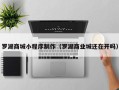 张家界罗湖商城小程序制作（罗湖商业城还在开吗）